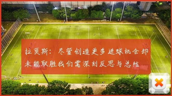 拉莫斯：尽管创造更多进球机会却未能取胜我们需深刻反思与总结