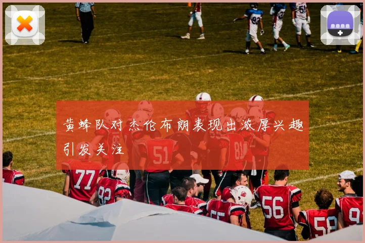 黄蜂队对杰伦布朗表现出浓厚兴趣引发关注