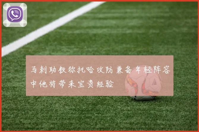 马刺助教称托哈攻防兼备年轻阵容中他将带来宝贵经验