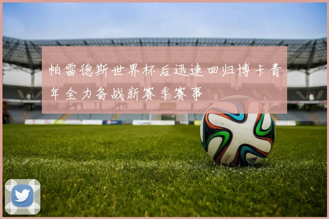 帕雷德斯世界杯后迅速回归博卡青年全力备战新赛季赛事