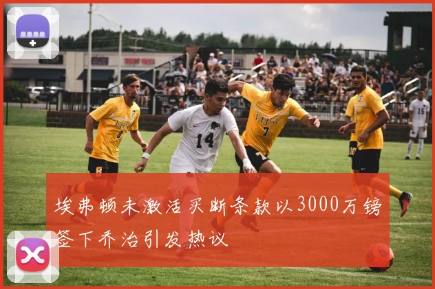 埃弗顿未激活买断条款以3000万镑签下乔治引发热议