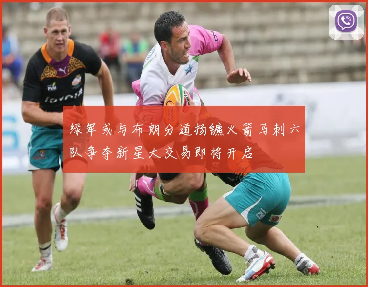 绿军或与布朗分道扬镳火箭马刺六队争夺新星大交易即将开启