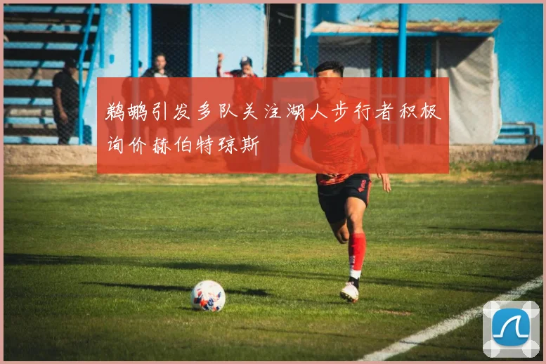 鹈鹕引发多队关注湖人步行者积极询价赫伯特琼斯