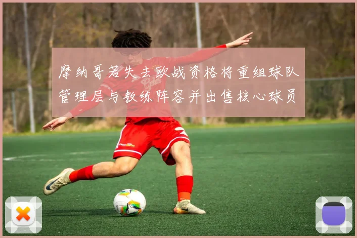 摩纳哥若失去欧战资格将重组球队管理层与教练阵容并出售核心球员