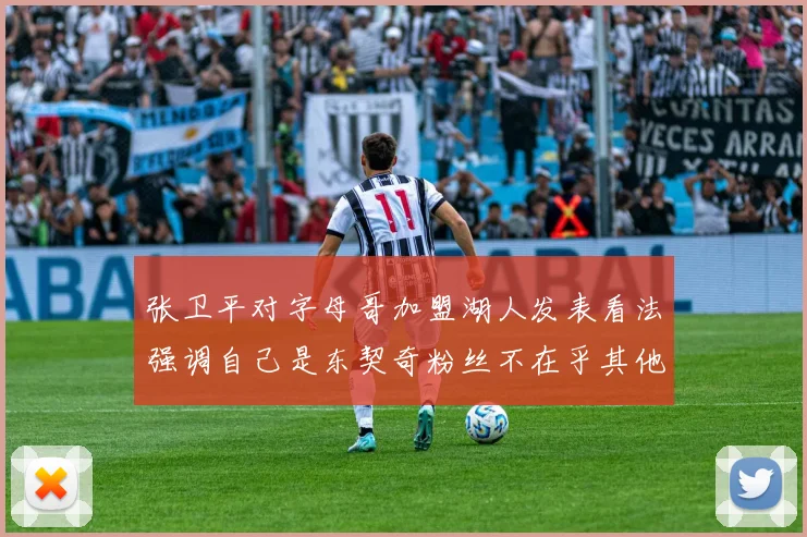 张卫平对字母哥加盟湖人发表看法强调自己是东契奇粉丝不在乎其他球员动态