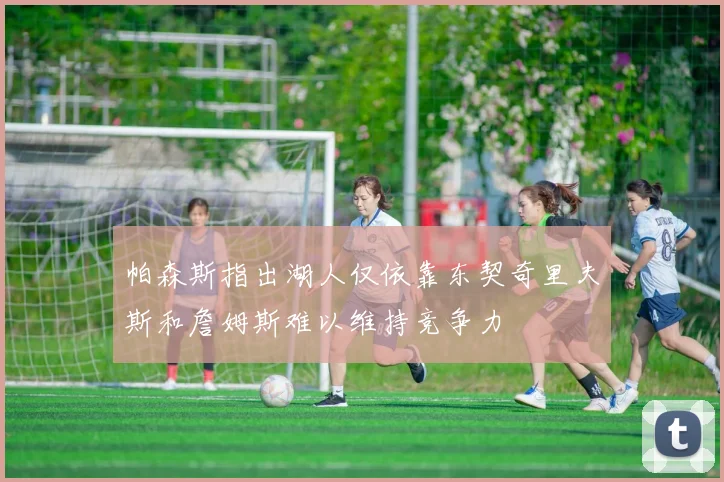 帕森斯指出湖人仅依靠东契奇里夫斯和詹姆斯难以维持竞争力