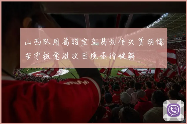山西队用葛昭宝交易刘传兴贾明儒苦守板凳进攻困境亟待破解