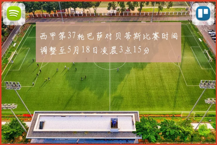 西甲第37轮巴萨对贝蒂斯比赛时间调整至5月18日凌晨3点15分