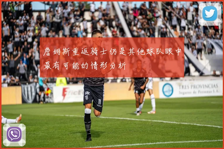 詹姆斯重返骑士仍是其他球队眼中最有可能的情形分析