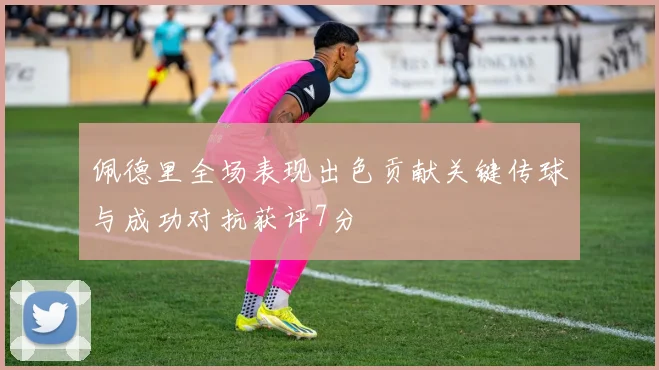 佩德里全场表现出色贡献关键传球与成功对抗获评7分